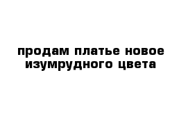 продам платье новое изумрудного цвета 